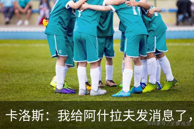 卡洛斯：我给阿什拉夫发消息了，让他踢巴西的时候别那么卖力