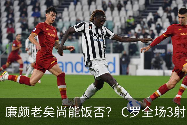 廉颇老矣尚能饭否？ C罗全场3射门0射正表现平淡