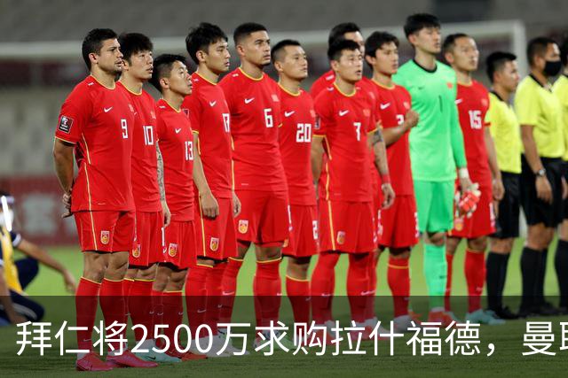 拜仁将2500万求购拉什福德，曼联愿接受！拉师傅同意三条件可加盟