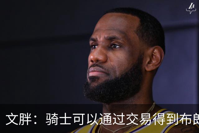 文胖：骑士可以通过交易得到布朗 以此来吸引詹姆斯加入