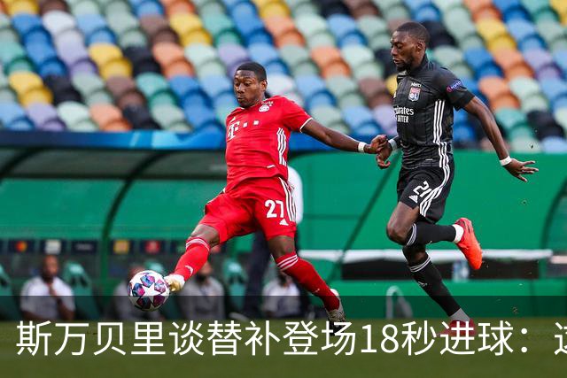 斯万贝里谈替补登场18秒进球：这太疯狂了，感觉非常棒
