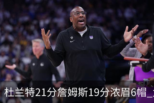 杜兰特21分詹姆斯19分浓眉6帽 太阳大胜湖人