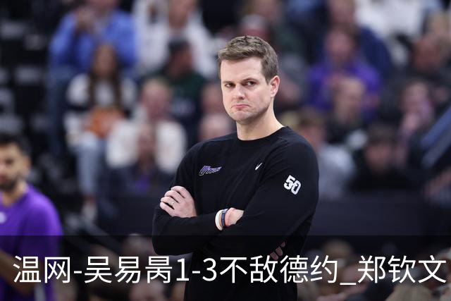 温网-吴易昺1-3不敌德约 郑钦文“一轮游”+王欣瑜张帅晋级