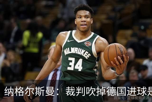 纳格尔斯曼：裁判吹掉德国进球是丑闻 我绝不会辞职的