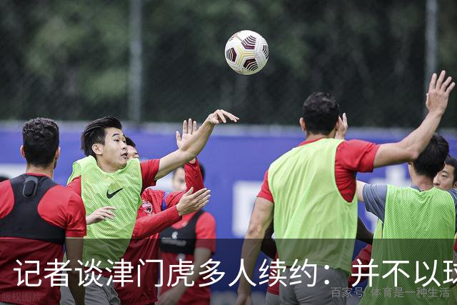 记者谈津门虎多人续约：并不以球队留在中超为前提