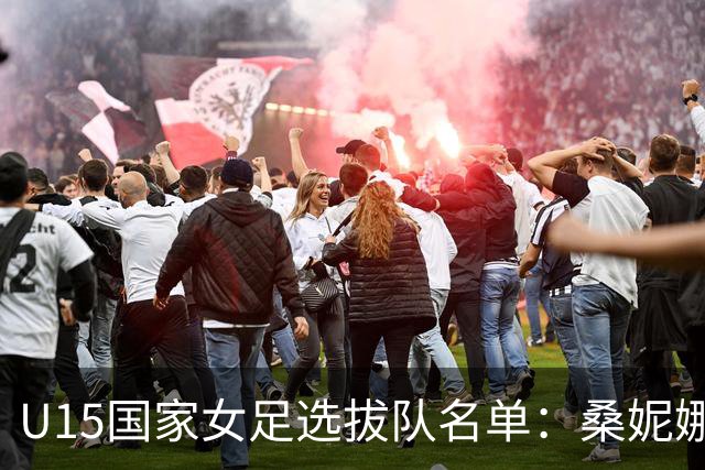 U15国家女足选拔队名单：桑妮娜挂帅古雅沙进教练组 共30人入选